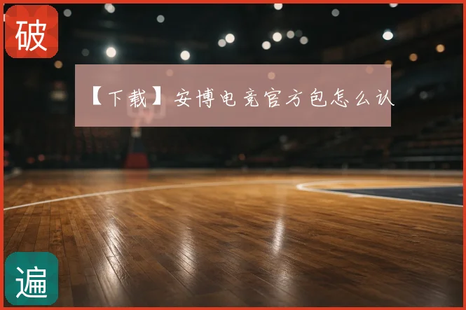 【下载】安博电竞官方包怎么认