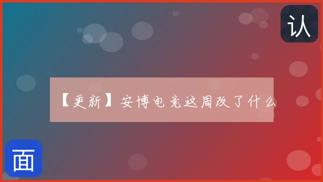 【更新】安博电竞这周改了什么