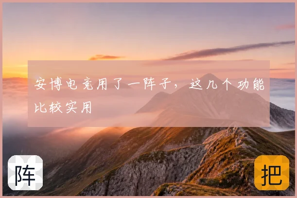安博电竞用了一阵子,这几个功能比较实用